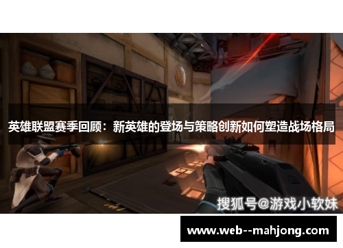 英雄联盟赛季回顾：新英雄的登场与策略创新如何塑造战场格局