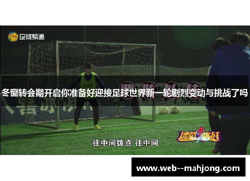 冬窗转会期开启你准备好迎接足球世界新一轮剧烈变动与挑战了吗