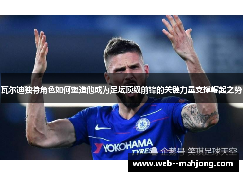 瓦尔迪独特角色如何塑造他成为足坛顶级前锋的关键力量支撑崛起之势