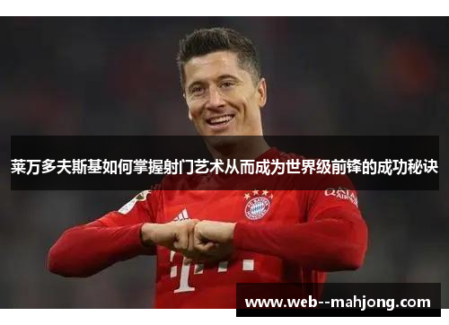 莱万多夫斯基如何掌握射门艺术从而成为世界级前锋的成功秘诀