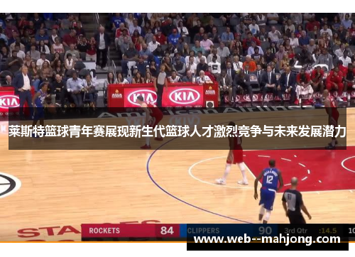 莱斯特篮球青年赛展现新生代篮球人才激烈竞争与未来发展潜力
