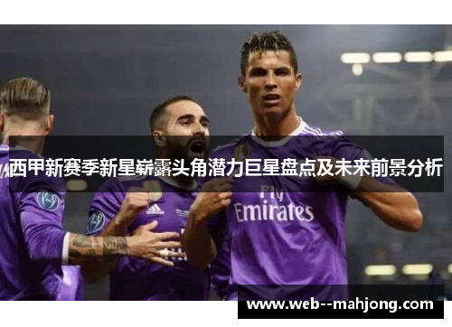 西甲新赛季新星崭露头角潜力巨星盘点及未来前景分析
