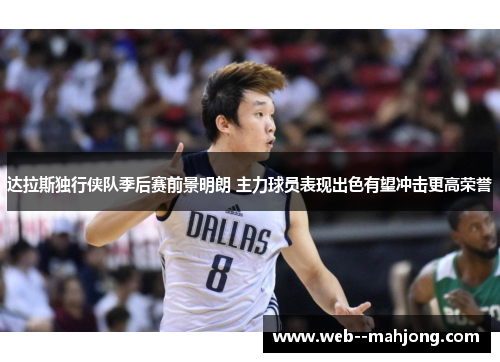 达拉斯独行侠队季后赛前景明朗 主力球员表现出色有望冲击更高荣誉