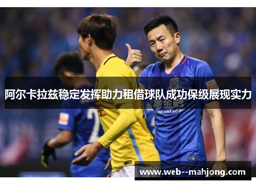 阿尔卡拉兹稳定发挥助力租借球队成功保级展现实力
