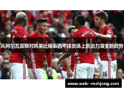 从阿尔瓦雷斯对阵莱比锡看西甲球员场上统治力演变新趋势