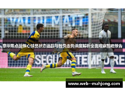 意甲焦点战核心球员状态追踪与胜负走势深度解析全面观察前瞻报告