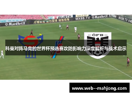 科曼对阵马竞的世界杯预选赛攻防影响力深度解析与战术启示