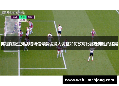 英超保级生死战临场信号解读换人调整如何改写比赛走向胜负格局