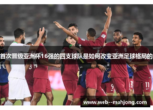 首次晋级亚洲杯16强的四支球队是如何改变亚洲足球格局的