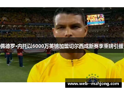 佩德罗·内托以6000万英镑加盟切尔西成新赛季重磅引援
