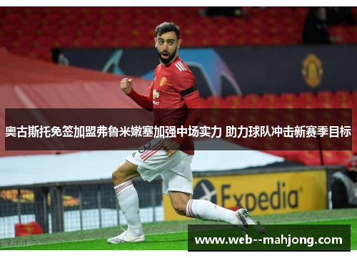 奥古斯托免签加盟弗鲁米嫩塞加强中场实力 助力球队冲击新赛季目标