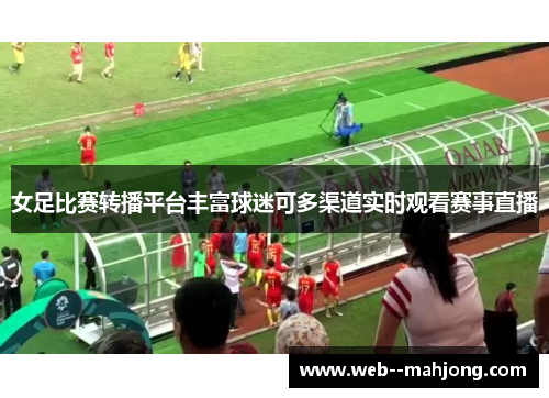 女足比赛转播平台丰富球迷可多渠道实时观看赛事直播