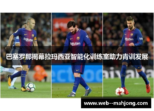 巴塞罗那揭幕拉玛西亚智能化训练室助力青训发展