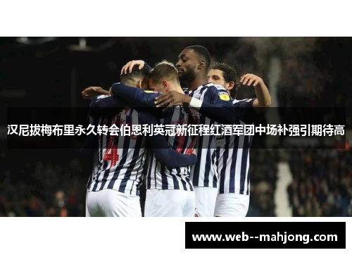 汉尼拔梅布里永久转会伯恩利英冠新征程红酒军团中场补强引期待高