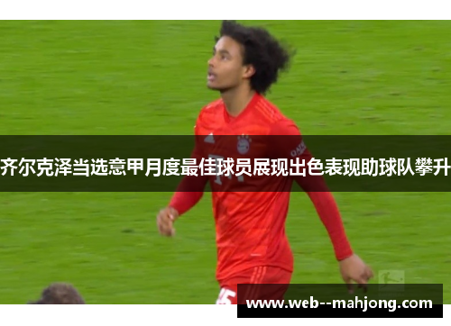 齐尔克泽当选意甲月度最佳球员展现出色表现助球队攀升