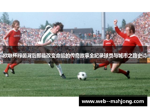 欧联杯绿茵背后那些改变命运的传奇故事全纪录球员与城市之路史诗
